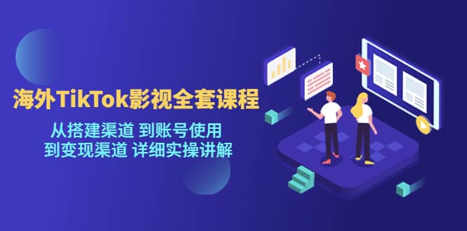 海外TikTok/影视全套课程，从搭建渠道 到账号使用 到变现渠道 详细实操讲解去创吧-网创项目资源站-副业项目-创业项目-搞钱项目黑蛋搞钱