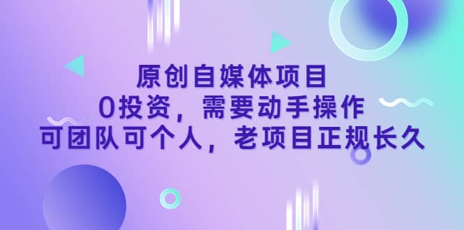 原创自媒体项目，0投资，需要动手操作，可团队可个人，老项目正规长久去创吧-网创项目资源站-副业项目-创业项目-搞钱项目黑蛋搞钱