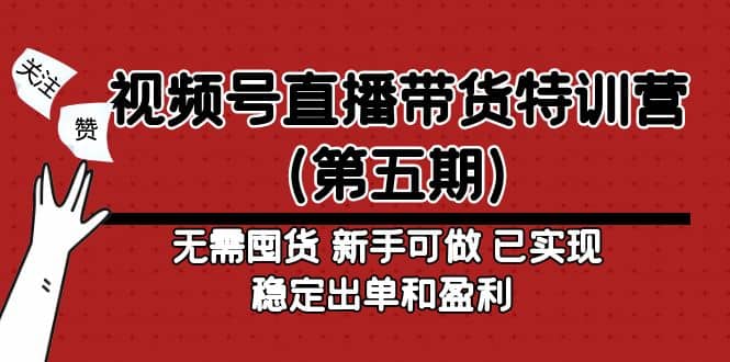 视频号直播带货特训营（第五期）无需囤货 新手可做 已实现稳定出单和盈利去创吧-网创项目资源站-副业项目-创业项目-搞钱项目黑蛋搞钱