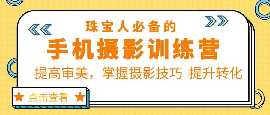 珠/宝/人必备的手机摄影训练营第7期：提高审美，掌握摄影技巧 提升转化去创吧-网创项目资源站-副业项目-创业项目-搞钱项目黑蛋搞钱