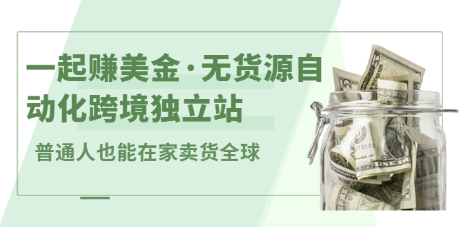 一起赚美金·无货源自动化跨境独立站，普通人业余时间也能在家卖货全球【无提供插件】去创吧-网创项目资源站-副业项目-创业项目-搞钱项目黑蛋搞钱