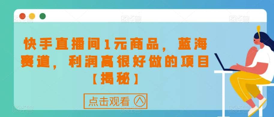 快手直播间1元商品，蓝海赛道，利润高很好做的项目【揭秘】去创吧-网创项目资源站-副业项目-创业项目-搞钱项目黑蛋搞钱