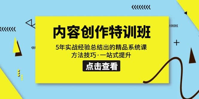 内容创作·特训班：5年实战经验总结出的精品系统课 方法技巧·一站式提升去创吧-网创项目资源站-副业项目-创业项目-搞钱项目黑蛋搞钱