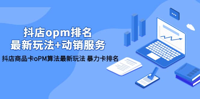 抖店/opm排名/最新玩法+动销服务，抖店商品卡oPM算法最新玩法 暴力卡排名去创吧-网创项目资源站-副业项目-创业项目-搞钱项目黑蛋搞钱