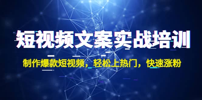 短视频文案实战培训：制作爆款短视频，轻松上热门，快速涨粉去创吧-网创项目资源站-副业项目-创业项目-搞钱项目黑蛋搞钱