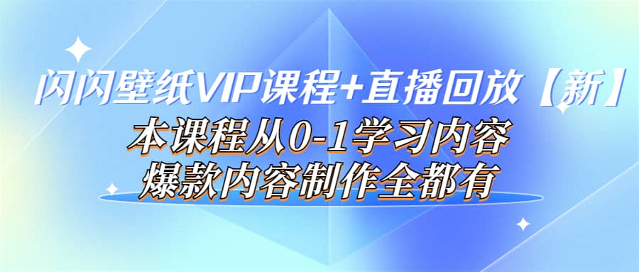 闪闪壁纸VIP课程+直播回放【新】本课程从0-1学习内容，爆款内容制作全都有去创吧-网创项目资源站-副业项目-创业项目-搞钱项目黑蛋搞钱