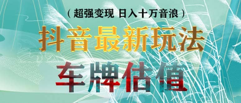 抖音最新无人直播变现直播车牌估值玩法项目 轻松日赚几百+【详细玩法教程】去创吧-网创项目资源站-副业项目-创业项目-搞钱项目黑蛋搞钱