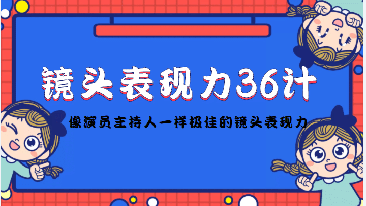 镜头表现力36计，做到像演员主持人这些职业的人一样，拥有极佳的镜头表现力去创吧-网创项目资源站-副业项目-创业项目-搞钱项目黑蛋搞钱