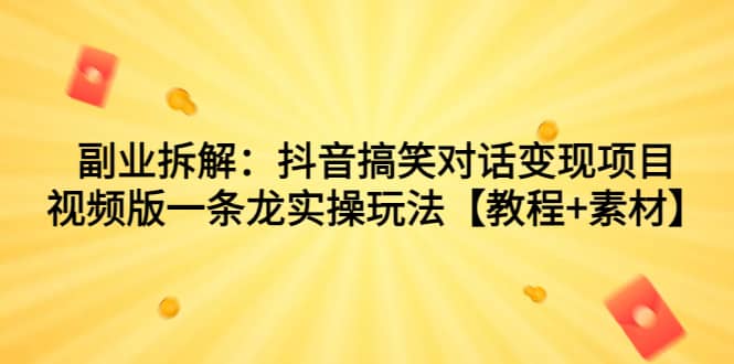 副业拆解：抖音搞笑对话变现项目，视频版一条龙实操玩法【教程+素材】去创吧-网创项目资源站-副业项目-创业项目-搞钱项目黑蛋搞钱