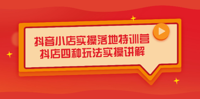 抖音小店实操落地特训营，抖店四种玩法实操讲解（干货视频）去创吧-网创项目资源站-副业项目-创业项目-搞钱项目黑蛋搞钱