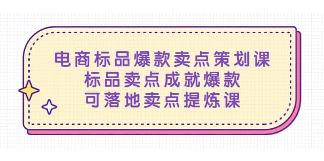 电商标品爆款卖点策划课，标品卖点成就爆款，可落地卖点提炼课去创吧-网创项目资源站-副业项目-创业项目-搞钱项目黑蛋搞钱