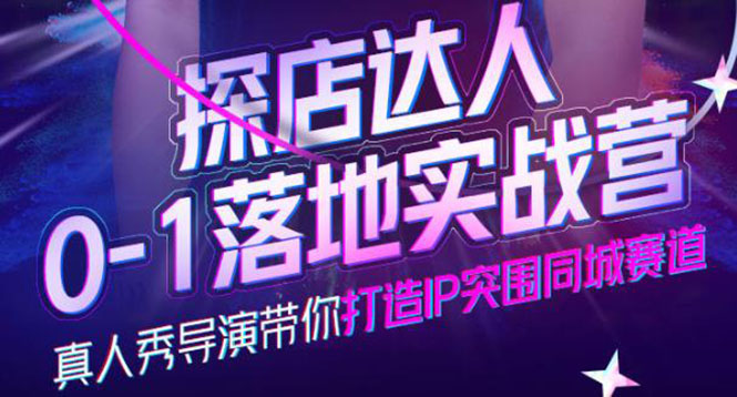 探店达人0-1落地实战营，真人秀导演带你打造IP突围同城赛道-价值1199元去创吧-网创项目资源站-副业项目-创业项目-搞钱项目黑蛋搞钱