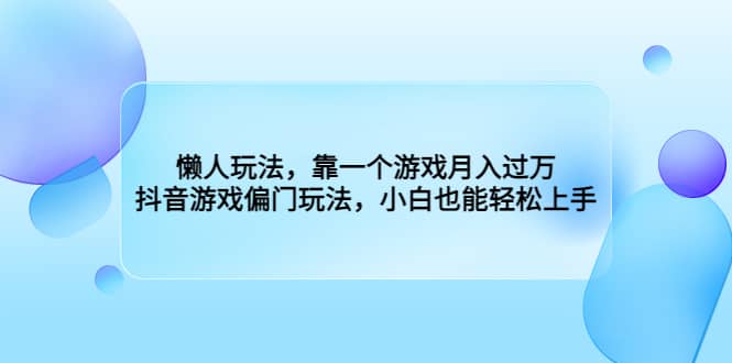 懒人玩法，靠一个游戏月入过万，抖音游戏偏门玩法，小白也能轻松上手去创吧-网创项目资源站-副业项目-创业项目-搞钱项目黑蛋搞钱