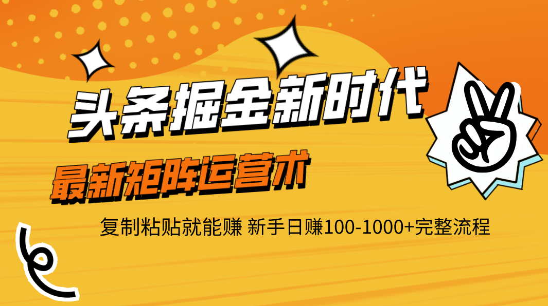头条掘金新时代 最新矩阵运营术 复制粘贴就能赚 新手日赚100-1000+完整流程去创吧-网创项目资源站-副业项目-创业项目-搞钱项目黑蛋搞钱