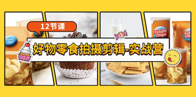 《好物零食拍摄剪辑-实战营》拍摄+剪辑+软件使用全流程（12节课）去创吧-网创项目资源站-副业项目-创业项目-搞钱项目黑蛋搞钱