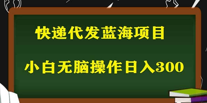 2023最新蓝海快递代发项目，小白零成本照抄去创吧-网创项目资源站-副业项目-创业项目-搞钱项目黑蛋搞钱
