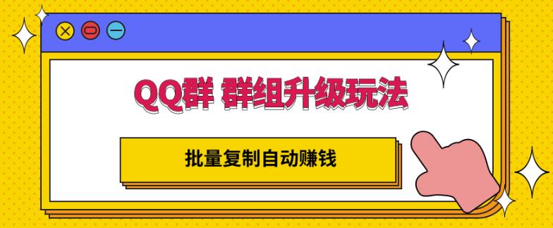 QQ群群组升级玩法，批量复制自动赚钱，躺赚的项目去创吧-网创项目资源站-副业项目-创业项目-搞钱项目黑蛋搞钱