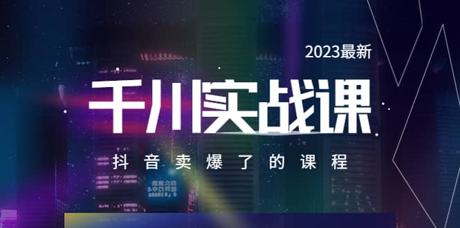 2023最新千川实操课，抖音卖爆了的课程（20节视频课）去创吧-网创项目资源站-副业项目-创业项目-搞钱项目黑蛋搞钱