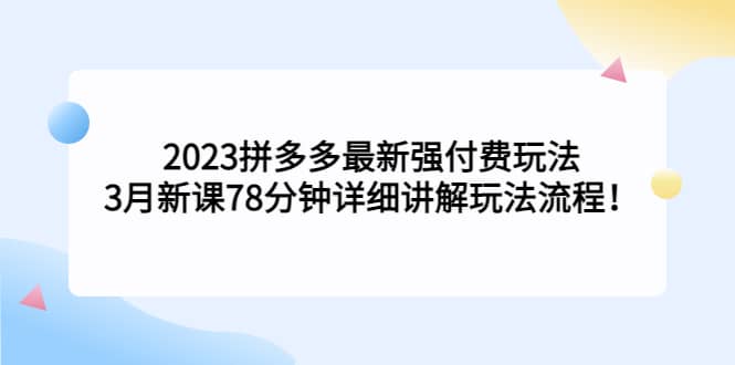 2023拼多多最新强付费玩法，3月新课78分钟详细讲解玩法流程去创吧-网创项目资源站-副业项目-创业项目-搞钱项目黑蛋搞钱