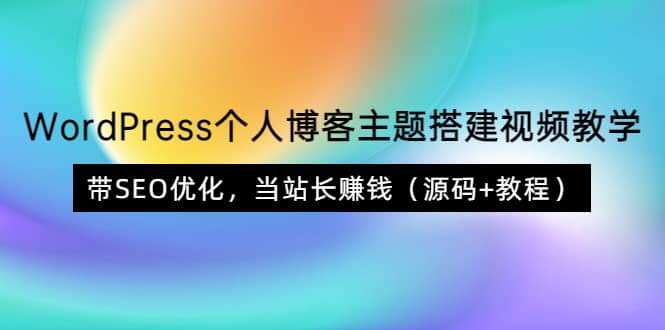 WordPress个人博客主题搭建视频教学，带SEO优化，当站长赚钱（源码+教程）去创吧-网创项目资源站-副业项目-创业项目-搞钱项目黑蛋搞钱