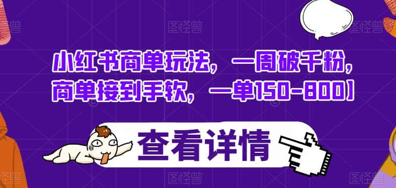 小红书商单玩法，一周破千粉，商单接到手软，一单150-800【揭秘】去创吧-网创项目资源站-副业项目-创业项目-搞钱项目黑蛋搞钱