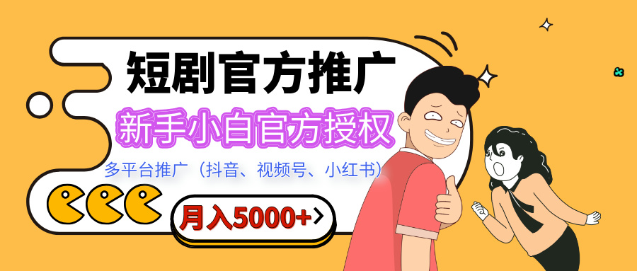 短剧推广，月入5000+，新手小白，官方授权，多平台推广(抖音、视频号、小红书)去创吧-网创项目资源站-副业项目-创业项目-搞钱项目黑蛋搞钱