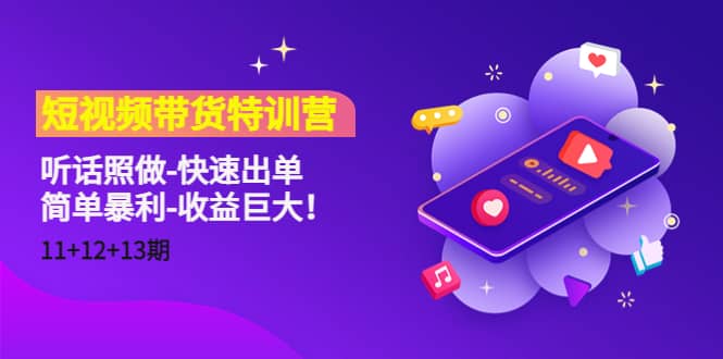 短视频带货特训营（11+12+13期）听话照做-快速出单去创吧-网创项目资源站-副业项目-创业项目-搞钱项目黑蛋搞钱