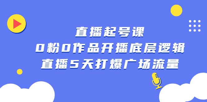 直播起号课，0粉0作品开播底层逻辑，直播5天打爆广场流量去创吧-网创项目资源站-副业项目-创业项目-搞钱项目黑蛋搞钱