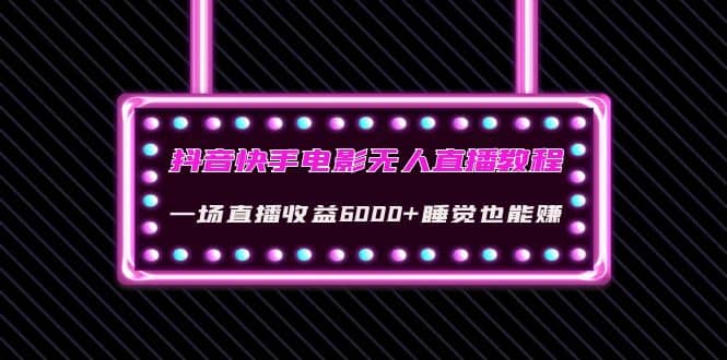 抖音快手电影无人直播教程：一场直播收益6000+睡觉也能赚(教程+软件+素材)去创吧-网创项目资源站-副业项目-创业项目-搞钱项目黑蛋搞钱