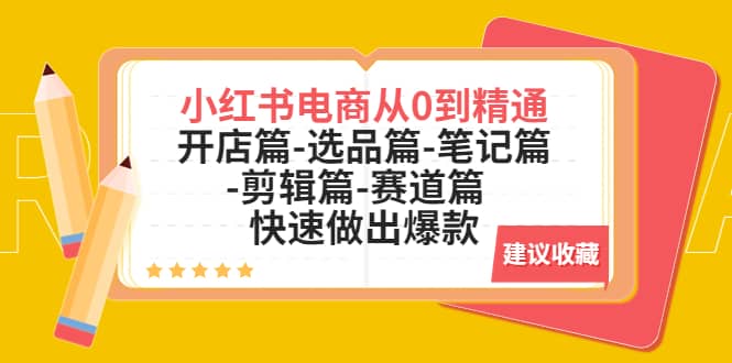 小红书电商从0到精通：开店篇-选品篇-笔记篇-剪辑篇-赛道篇 快速做出爆款去创吧-网创项目资源站-副业项目-创业项目-搞钱项目黑蛋搞钱