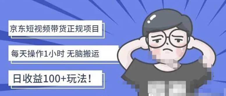 京东短视频带货项目：每天操作2小时的副业项目-价值1988元去创吧-网创项目资源站-副业项目-创业项目-搞钱项目黑蛋搞钱
