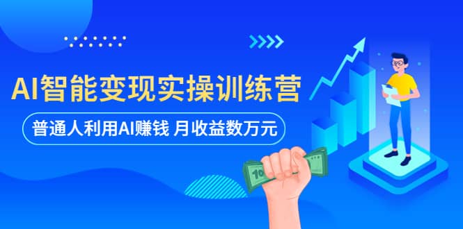 AI智能变现实操训练营：普通人利用AI赚钱 月收益数万元（全套课程+文档）去创吧-网创项目资源站-副业项目-创业项目-搞钱项目黑蛋搞钱