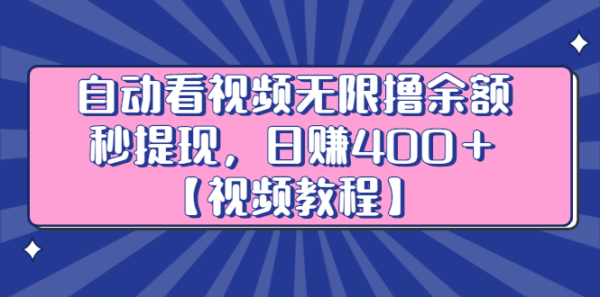 自动看视频无限撸余额秒提现，日赚400＋【视频教程】去创吧-网创项目资源站-副业项目-创业项目-搞钱项目黑蛋搞钱