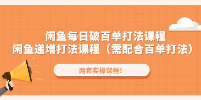 闲鱼每日破百单打法实操课程+闲鱼递增打法课程（需配合百单打法）去创吧-网创项目资源站-副业项目-创业项目-搞钱项目黑蛋搞钱