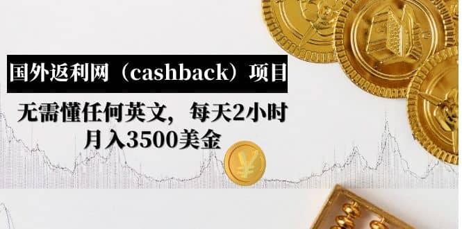 国外返利网（cashback）项目：无需懂任何英文，每天2小时，月入3500美元去创吧-网创项目资源站-副业项目-创业项目-搞钱项目黑蛋搞钱