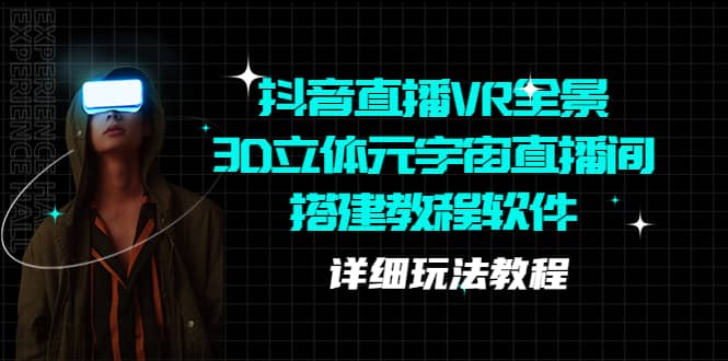 抖音直播VR全景3D立体元宇宙直播间搭建教程软件【详细玩法教程】去创吧-网创项目资源站-副业项目-创业项目-搞钱项目黑蛋搞钱