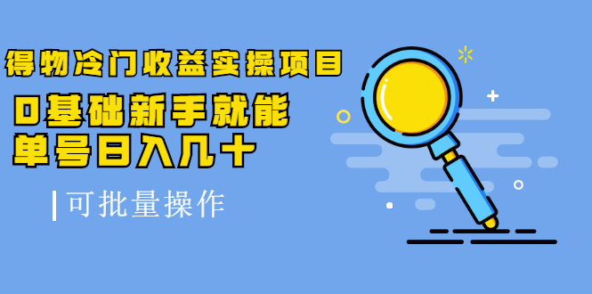 得物冷门收益实操项目教程，0基础新手就能单号日入几十，可批量操作【视频课程】去创吧-网创项目资源站-副业项目-创业项目-搞钱项目黑蛋搞钱