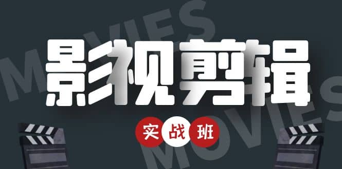 影视剪辑实战带货班：从零搭建账号-剪辑爆款视频，轻松上热门去创吧-网创项目资源站-副业项目-创业项目-搞钱项目黑蛋搞钱