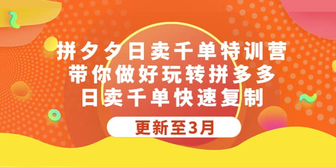 拼夕夕日卖千单特训营，带你做好玩转拼多多，日卖千单快速复制 (更新至3月)去创吧-网创项目资源站-副业项目-创业项目-搞钱项目黑蛋搞钱