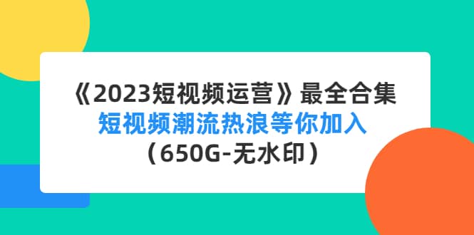 《2023短视频运营》最全合集：短视频潮流热浪等你加入（650G-无水印）去创吧-网创项目资源站-副业项目-创业项目-搞钱项目黑蛋搞钱