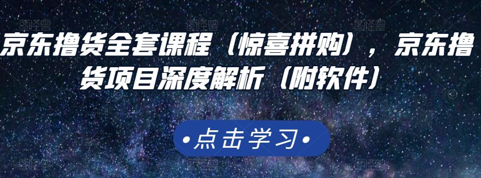 京东撸货全套课程（惊喜拼购），京东撸货项目深度解析（附软件）去创吧-网创项目资源站-副业项目-创业项目-搞钱项目黑蛋搞钱