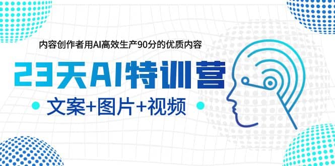 23天AI特训营，内容创作者用AI高效生产90分的优质内容，文案+图片+视频去创吧-网创项目资源站-副业项目-创业项目-搞钱项目黑蛋搞钱