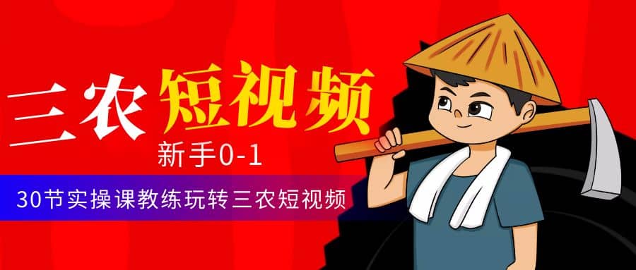 三农短视频从0~1运营课：30节实操课教练玩转三农短视频去创吧-网创项目资源站-副业项目-创业项目-搞钱项目黑蛋搞钱