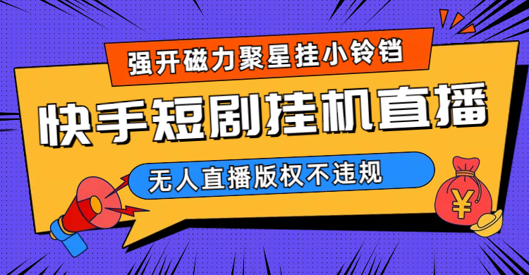 快手短剧无人直播强开磁力聚星挂小铃铛（教程+素材）去创吧-网创项目资源站-副业项目-创业项目-搞钱项目黑蛋搞钱