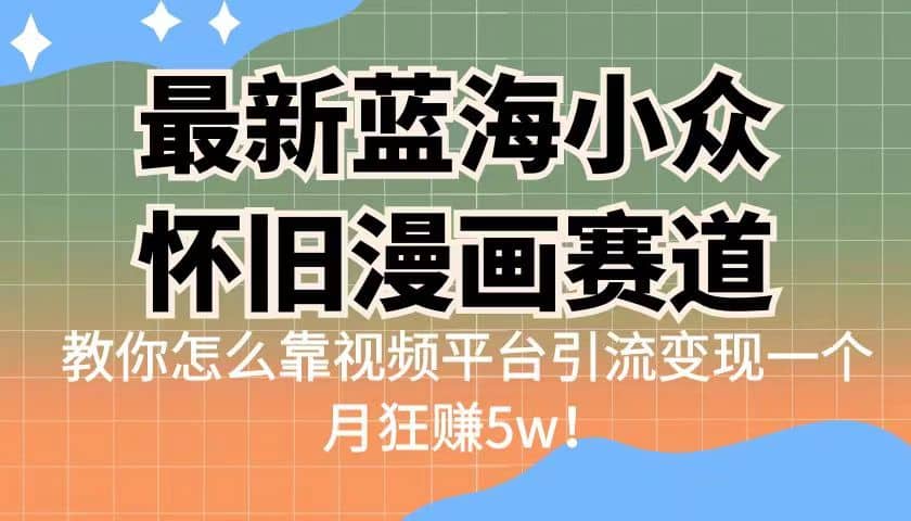 最新蓝海小众怀旧漫画赛道 高转化一单29.9 靠视频平台引流变现一个月狂赚5w去创吧-网创项目资源站-副业项目-创业项目-搞钱项目黑蛋搞钱