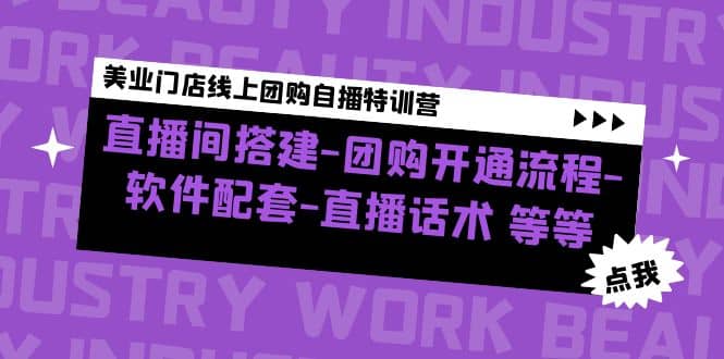 美业门店线上团购自播特训营：直播间搭建-团购开通流程-软件配套-直播话术去创吧-网创项目资源站-副业项目-创业项目-搞钱项目黑蛋搞钱