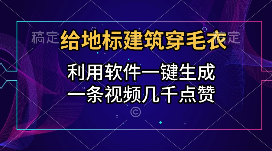 给地标建筑穿毛衣，利用软件一键生成，一条视频几千点赞，涨粉变现两不误去创吧-网创项目资源站-副业项目-创业项目-搞钱项目黑蛋搞钱
