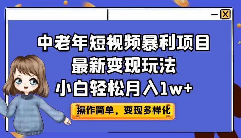 中老年短视频暴利项目最新变现玩法，小白轻松月入1w+去创吧-网创项目资源站-副业项目-创业项目-搞钱项目黑蛋搞钱