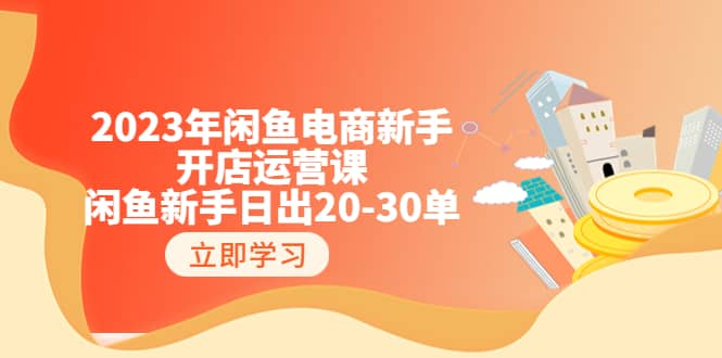 2023年闲鱼电商新手开店运营课：闲鱼新手日出20-30单（18节-实战干货）去创吧-网创项目资源站-副业项目-创业项目-搞钱项目黑蛋搞钱