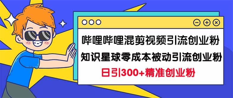 哔哩哔哩混剪视频引流创业粉日引300+知识星球零成本被动引流创业粉一天300+去创吧-网创项目资源站-副业项目-创业项目-搞钱项目黑蛋搞钱